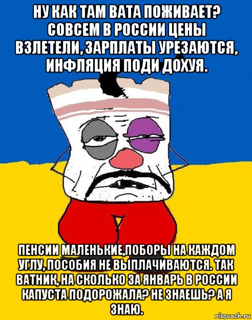 ну как там вата поживает? совсем в россии цены взлетели, зарплаты урезаются, инфляция поди дохуя. пенсии маленькие,поборы на каждом углу, пособия не выплачиваются. так ватник, на сколько за январь в россии капуста подорожала? не знаешь? а я знаю., Мем Западенец - тухлое сало