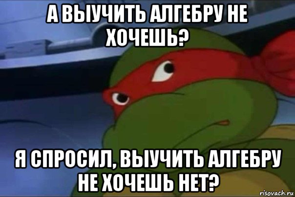 а выучить алгебру не хочешь? я спросил, выучить алгебру не хочешь нет?, Мем жареных гвоздей не хочешь