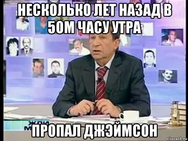 несколько лет назад в 5ом часу утра пропал джэймсон