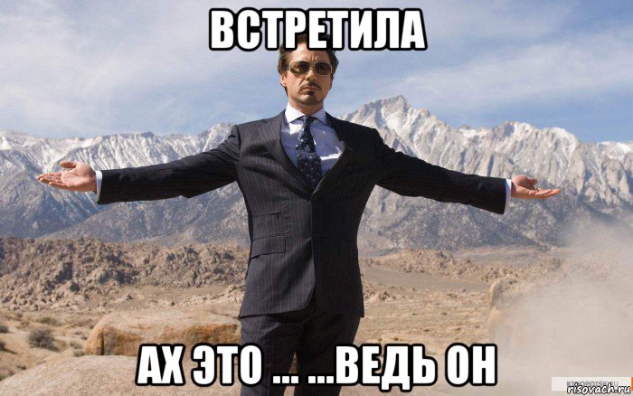 встретила ах это ... ...ведь он, Мем железный человек