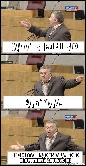 куда ты едешь!? едь туда! все!Вот так надо обращаться с водителями автобусов!