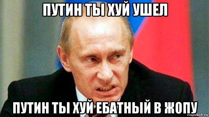 путин ты хуй ушел путин ты хуй ебатный в жопу