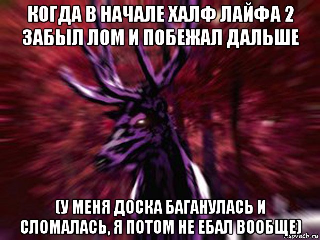 когда в начале халф лайфа 2 забыл лом и побежал дальше (у меня доска баганулась и сломалась, я потом не ебал вообще), Мем ЗЛОЙ ОЛЕНЬ