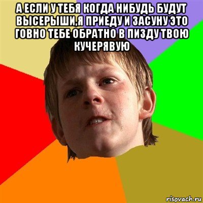 а если у тебя когда нибудь будут высерыши,я приеду и засуну это говно тебе обратно в пизду твою кучерявую 