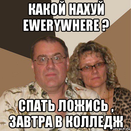 какой нахуй ewerywhere ? спать ложись , завтра в колледж, Мем  Злые родители