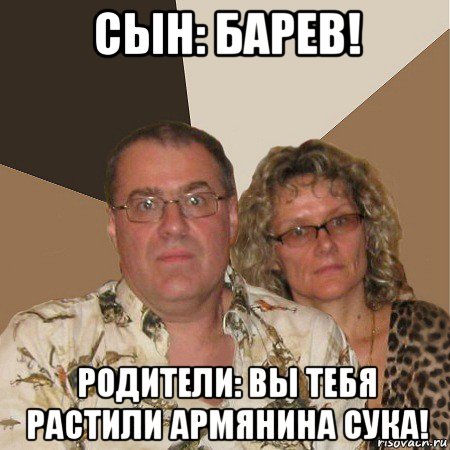 сын: барев! родители: вы тебя растили армянина сука!, Мем  Злые родители