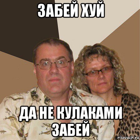 забей хуй да не кулаками забей, Мем  Злые родители