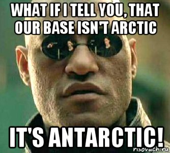 what if i tell you, that our base isn't arctic it's antarctic!