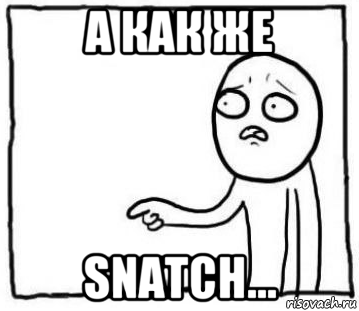 а как же snatch...