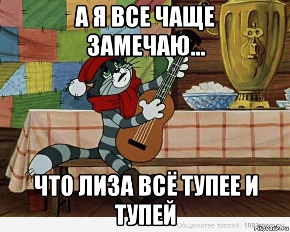 а я все чаще замечаю... что лиза всё тупее и тупей
