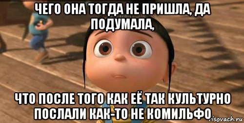 чего она тогда не пришла, да подумала, что после того как её так культурно послали как-то не комильфо, Мем    Агнес Грю