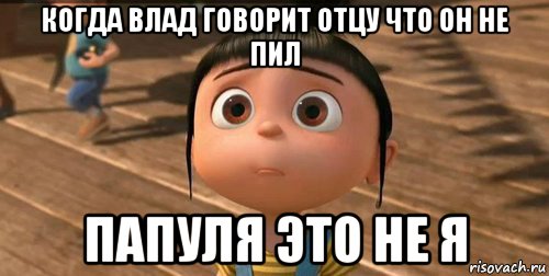 когда влад говорит отцу что он не пил папуля это не я, Мем    Агнес Грю