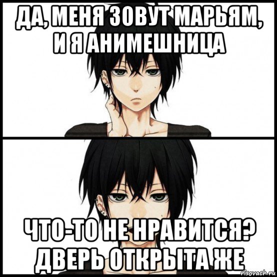 да, меня зовут марьям, и я анимешница что-то не нравится? дверь открыта же