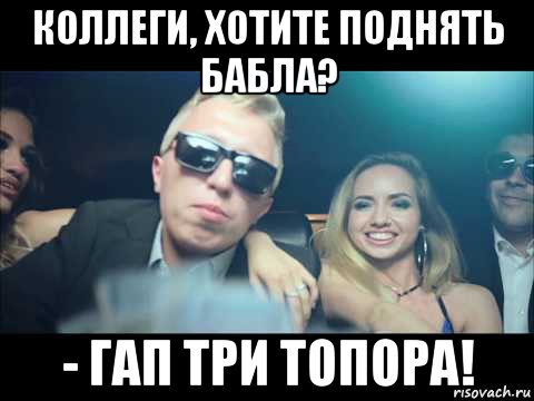 коллеги, хотите поднять бабла? - гап три топора!