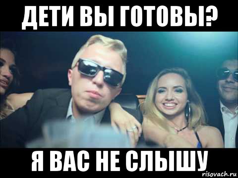 дети вы готовы? я вас не слышу