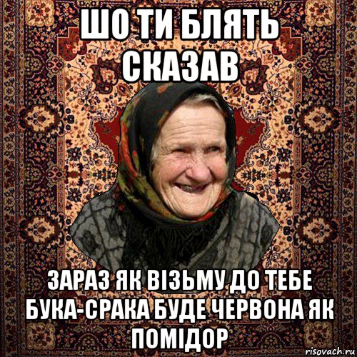 шо ти блять сказав зараз як візьму до тебе бука-срака буде червона як помідор