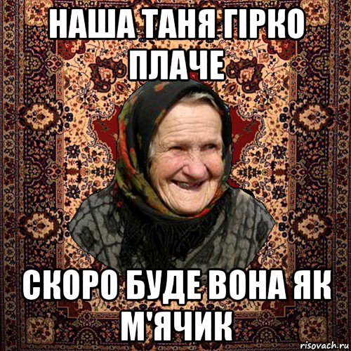 наша таня гірко плаче скоро буде вона як м'ячик