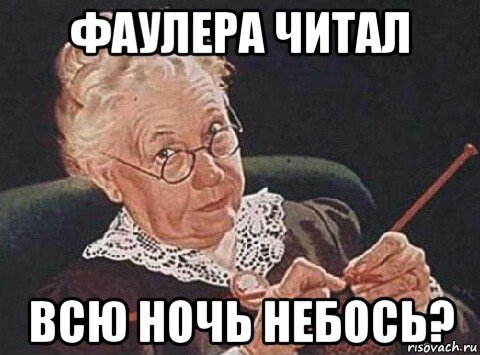 фаулера читал всю ночь небось?