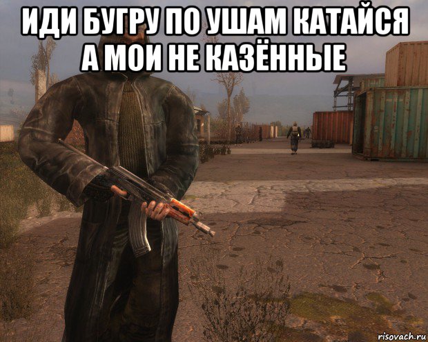 иди бугру по ушам катайся а мои не казённые 