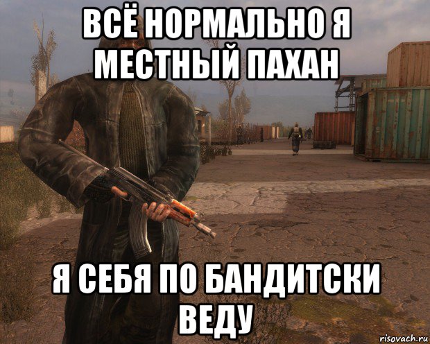 всё нормально я местный пахан я себя по бандитски веду