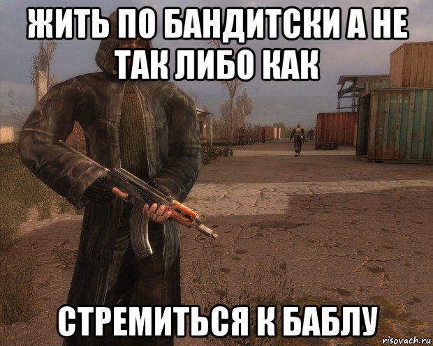 жить по бандитски а не так либо как стремиться к баблу