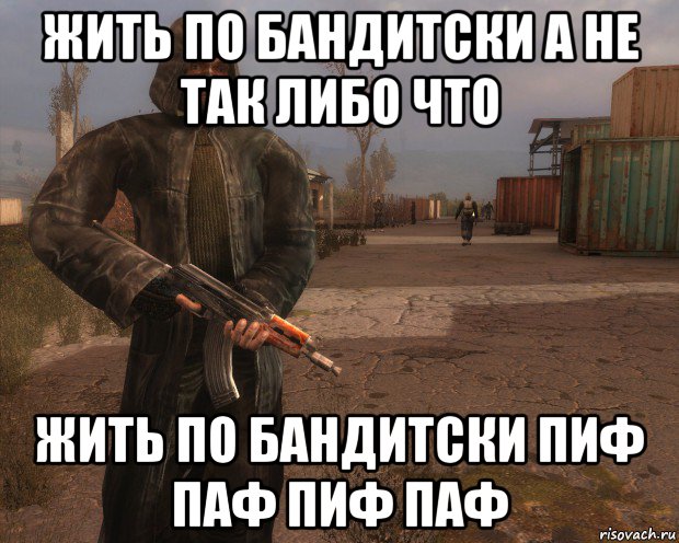 жить по бандитски а не так либо что жить по бандитски пиф паф пиф паф