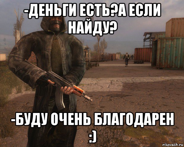 -деньги есть?а если найду? -буду очень благодарен :)