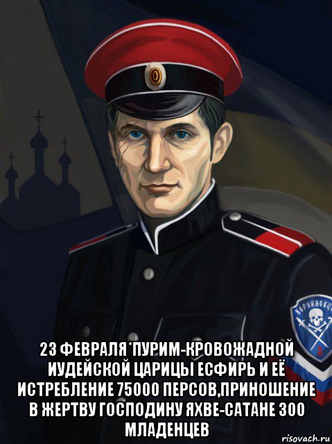  23 февраля*пурим-кровожадной иудейской царицы есфирь и её истребление 75000 персов,приношение в жертву господину яхве-сатане 300 младенцев