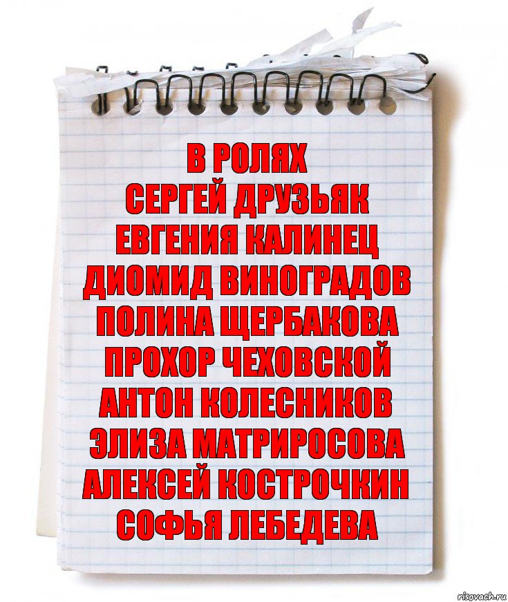 В ролях
Сергей Друзьяк
Евгения Калинец
Диомид Виноградов
Полина Щербакова
Прохор Чеховской
Антон Колесников
Элиза Матриросова
Алексей Кострочкин
Софья Лебедева, Комикс   блокнот с пружинкой