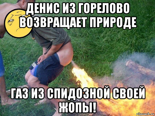 денис из горелово возвращает природе газ из спидозной своей жопы!