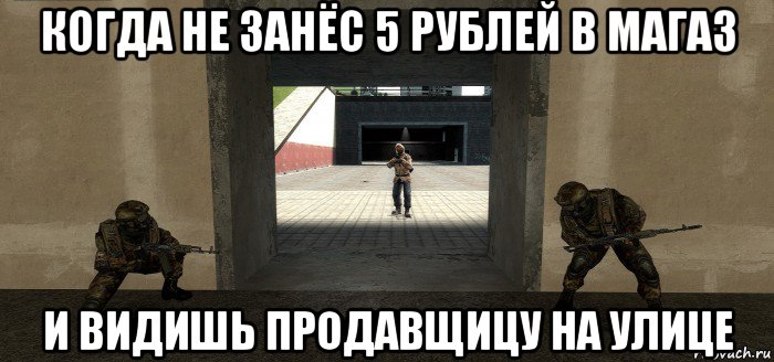 когда не занёс 5 рублей в магаз и видишь продавщицу на улице