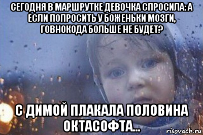сегодня в маршрутке девочка спросила: а если попросить у боженьки мозги, говнокода больше не будет? с димой плакала половина октасофта...