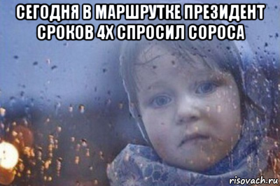 сегодня в маршрутке президент сроков 4х спросил сороса 