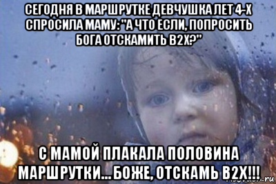 сегодня в маршрутке девчушка лет 4-х спросила маму: "а что если, попросить бога отскамить b2x?" с мамой плакала половина маршрутки… боже, отскамь b2x!!!