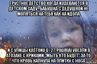 грустное детство когда издеваются в детском саду . бабушка с дедушкой не моляться на тебя как на идола и с улицы kaštonų g . 27. pagiriai увезли в атозаке с криками "мыть кто будет" за то что кровь капнула на плитку с носа, Мем Боже выключи войну