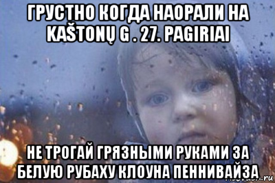 грустно когда наорали на kaštonų g . 27. pagiriai не трогай грязными руками за белую рубаху клоуна пеннивайза, Мем Боже выключи войну