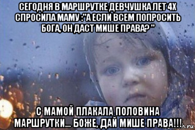 сегодня в маршрутке девчушка лет 4х спросила маму :"а если всем попросить бога, он даст мише права? " с мамой плакала половина маршрутки... боже, дай мише права!!!, Мем Боже выключи войну
