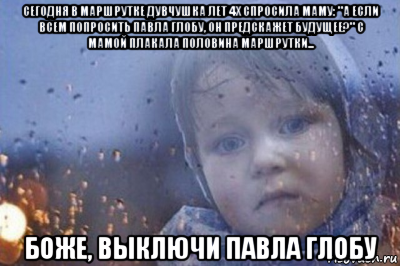 сегодня в маршрутке дувчушка лет 4х спросила маму: "а если всем попросить павла глобу, он предскажет будущее?" с мамой плакала половина маршрутки... боже, выключи павла глобу, Мем Боже выключи войну