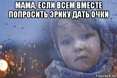 мама, если всем вместе попросить эрику дать очки , Мем Боже выключи войну