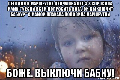 сегодня в маршрутке девчушка лет 4-х спросила маму: "а если всем попросить бога, он выключит бабку?" с мамой плакала половина маршрутки боже. выключи бабку!, Мем Боже выключи войну