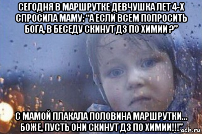 сегодня в маршрутке девчушка лет 4-х спросила маму: “а если всем попросить бога, в беседу скинут дз по химии ?” с мамой плакала половина маршрутки… боже, пусть они скинут дз по химии!!!”, Мем Боже выключи войну