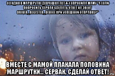 сегодня в маршрутке девчушка лет 4-х спросила маму "а если попросить сервак сделать ответ на эвент driver_register_device при успешной отправке?" вместе с мамой плакала половина маршрутки... сервак, сделай ответ!, Мем Боже выключи войну