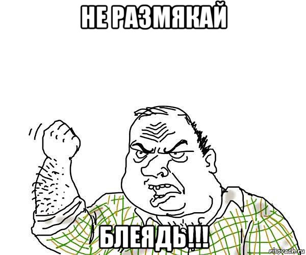 не размякай блеядь!!!