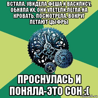 встала, увидела феша и василису, обняла их, они улетели,легла на кровать, посмотрела, вокруг летают цыфры проснулась и поняла-это сон :(