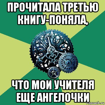 прочитала третью книгу-поняла, что мои учителя еще ангелочки, Мем Часодеи