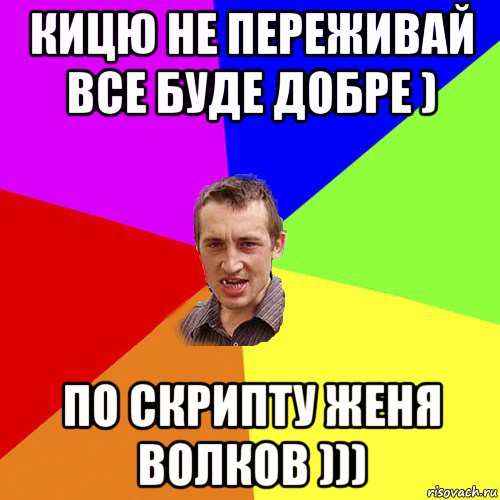 кицю не переживай все буде добре ) по скрипту женя волков ))), Мем Чоткий паца