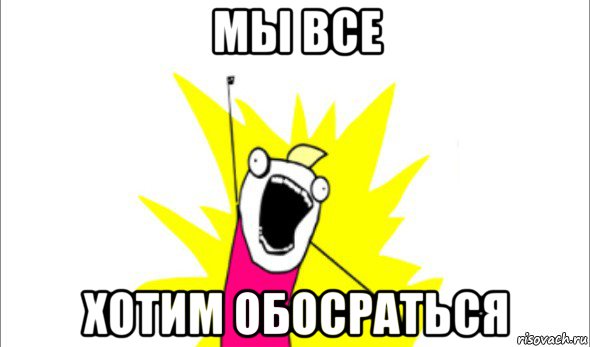 мы все хотим обосраться, Мем Что мы хотим