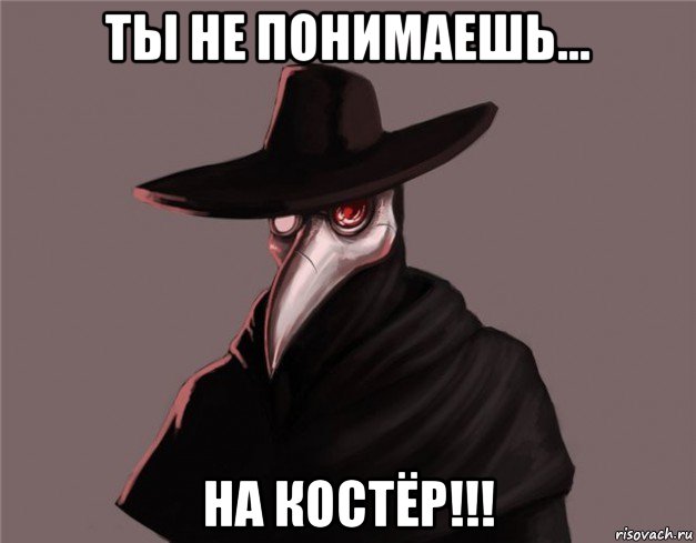 ты не понимаешь... на костёр!!!