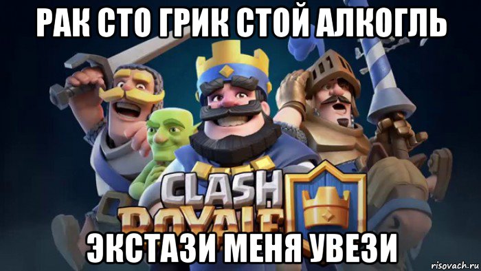 рак сто грик стой алкогль экстази меня увези, Мем Clash royale