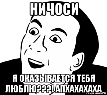 ничоси я оказывается тебя люблю???! апхахахаха, Мем  Да ладно